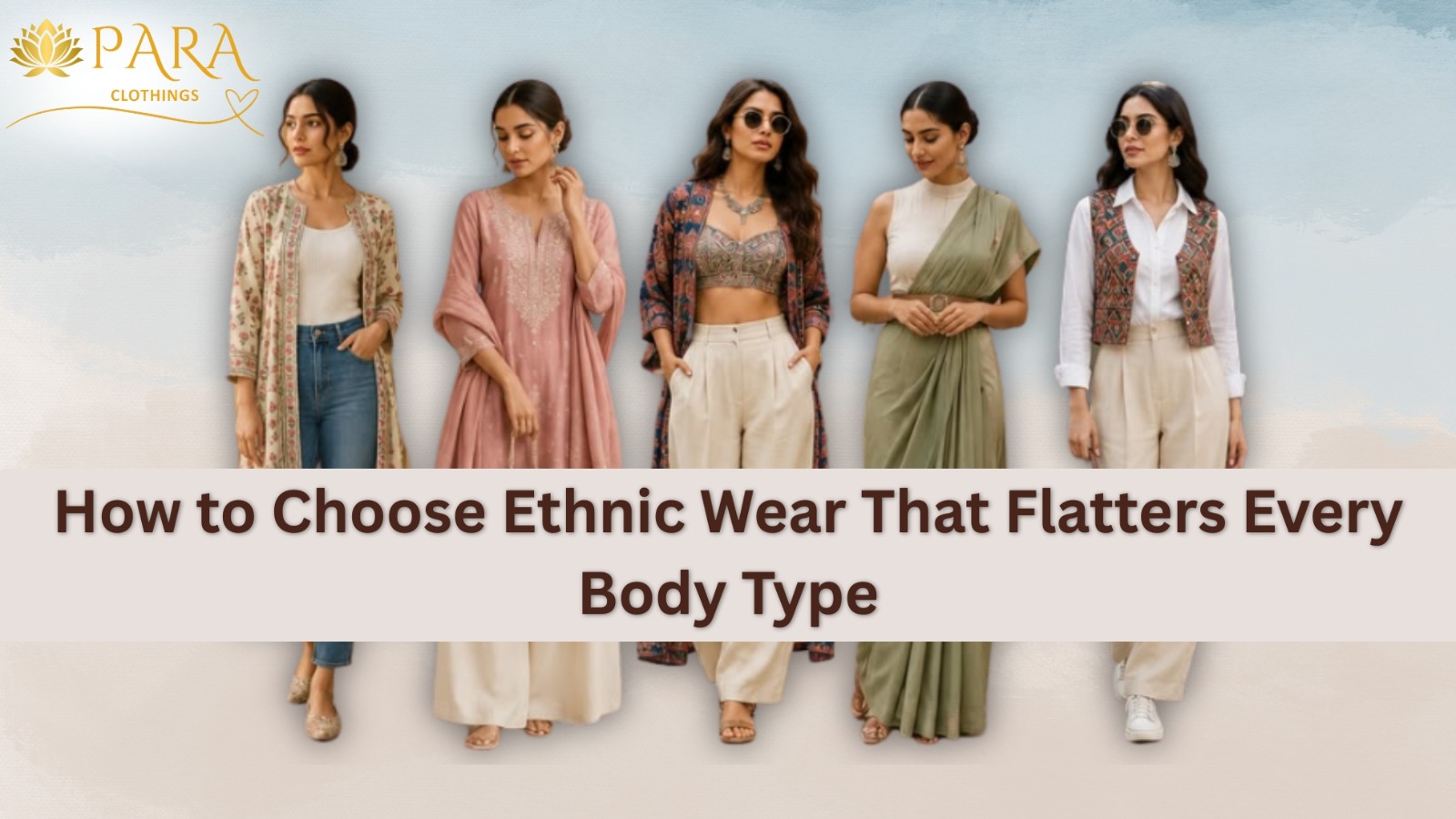 Women modeling different ethnic wear styles including kurtas, sarees, fusion outfits, and layered ethnic jackets, demonstrating how to choose flattering ethnic wear for every body type.